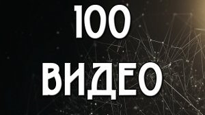 100 видео на канале !!!!!!