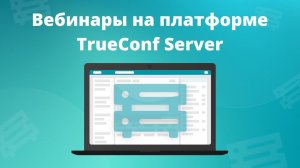 Организация вебинаров на платформе TrueConf Server