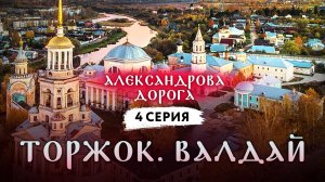 АЛЕКСАНДРОВА ДОРОГА. 4 СЕРИЯ. ТОРЖОК. ВАЛДАЙ