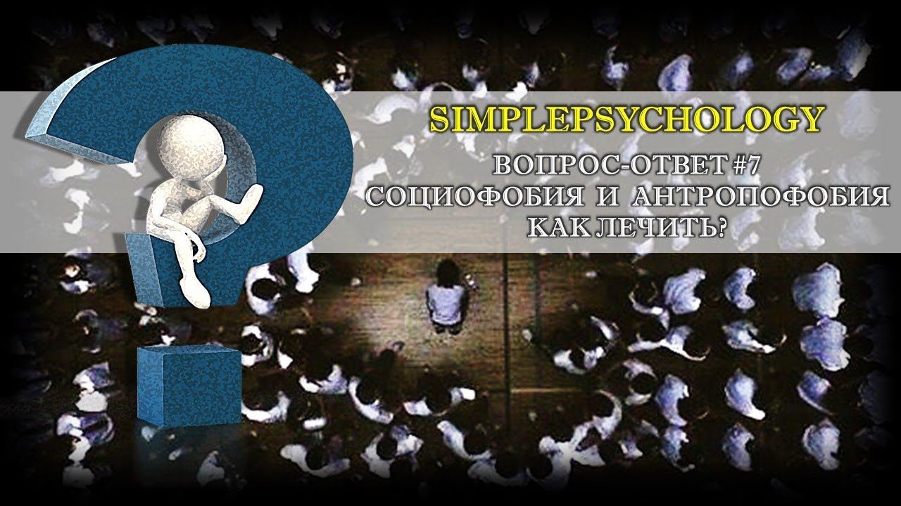Вопрос Ответ #7. Социофобия и антропофобия. Как лечить?