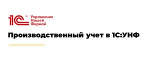 Вебинар "Производственный учет в 1С:УНФ"