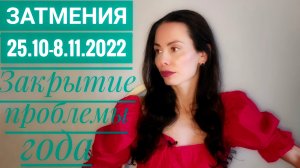 ЗАТМЕНИЯ 25 октября- 8 ноября 2022. План закрытия проблемы года