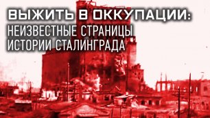 Выжить в оккупации: неизвестные страницы истории Сталинграда
