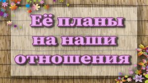 Ее планы на наши отношения. Таро для мужчин. Таро расклад