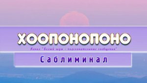 Хоопонопоно. Саблиминал. Очищение от негатива, исцеление старых ран, (внутренняя свобода).