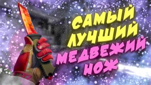 ЛУЧШИЙ МЕДВЕЖИЙ НОЖ! КАКОЙ МЕДВЕЖИЙ НОЖ ЛУЧШЕ КУПИТЬ! САМЫЙ ЛИКВИДНЫЙ МЕДВЕЖИЙ НОЖ!