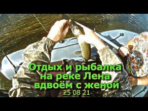 Отдых и рыбалка на реке Лена вдвоем с женой 25 08 21