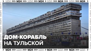 Что располагается в доме-корабле на Тульской в настоящее время: "Актуальный репортаж" - Москва 24