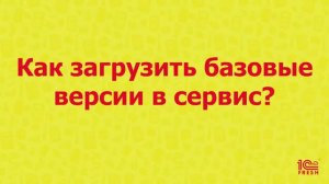 Как загрузить базовые версии в сервис?