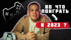 ВО ЧТО ПОИГРАТЬ В 2023 ?