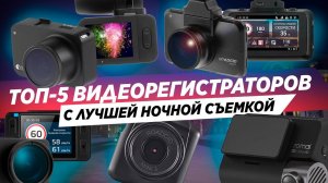 ТОП-5 РЕГИСТРАТОРОВ С ПРЕВОСХОДНОЙ НОЧНОЙ СЪЕМКОЙ