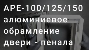 APE100-125/150 обзор профиля алюминиевого обрамления для раздвижной двери пенала