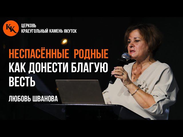 Неспасённые родные. Как донести благую весть. Часть 1. | Любовь Шванова