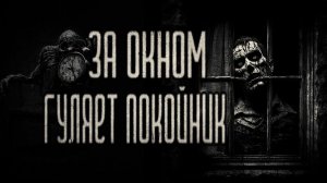 страшные истории - ЗА ОКНОМ ГУЛЯЕТ ПОКОЙНИК | ужасы | мистика