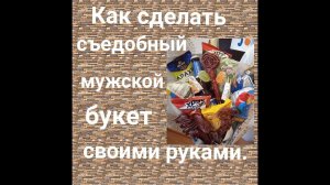 Как сделать мужской съедобный букет своими руками для праздника.