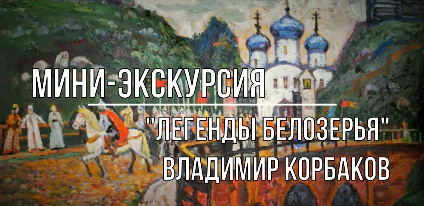 Белозерский музей онлайн/ мини-экскурсия «Легенды Белозерья» Владимир Корбаков.