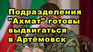 Подразделения "Ахмат" готовы выдвигаться в Артёмовск
