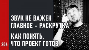 Звук не важен, главное – раскрутка! Как понять, что проект готов?