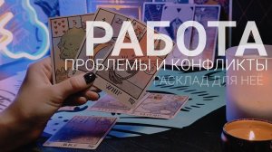 РАБОТА. Проблемы и конфликты Расклад для НЕЁ