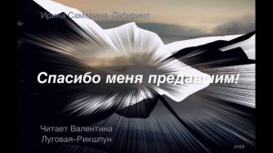 СПАСИБО МЕНЯ ПРЕДАВШИМ!/Ирина Самарина-Лабиринт/Читает Валентина Луговая-Рикшпун.