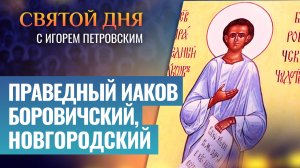 ПРАВЕДНЫЙ ИАКОВ БОРОВИЧСКИЙ, НОВГОРОДСКИЙ / СВЯТОЙ ДНЯ