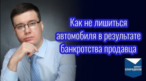 Как не лишиться автомобиля в результате банкротства продавца