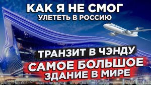 КАК Я НЕ УЛЕТЕЛ В РОССИЮ 24.06 КИТАЙ ЧЕНДУ САМОЕ БОЛЬШОЕ ЗДАНИЕ В МИРЕ CHINA CHENGDU