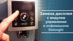 Замена дисплея с модулем управления на кофемашине Delonghi.