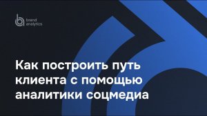 Как построить путь клиента с помощью аналитики соцмедиа