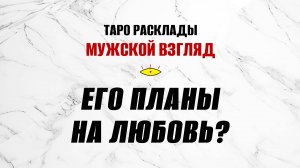 Его планы на любовь? Что ожидать? ТАРО расклад на мужчину!