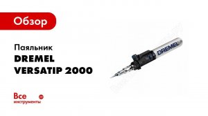 Обзор: Паяльник Dremel VERSATIP 2000 F0132000JC