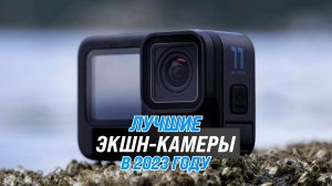 Рейтинг экшн-камеры 2023 года ✅ ТОП–5 лучших экшен-камер со стабилизацией ✅ Какую выбрать?