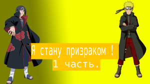 Я стану призраком ! | Альтернативный сюжет Наруто | 1 часть.
