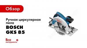 Обзор: Ручная циркулярная пила Bosch GKS 85 Professional 0.601.57A.000