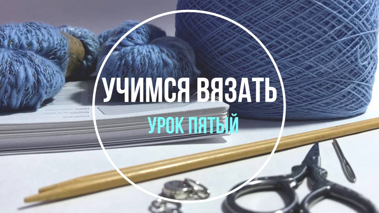 Урок Пятый. Учимся вязать носки. Школа вязания. Учимся вязать «с нуля».