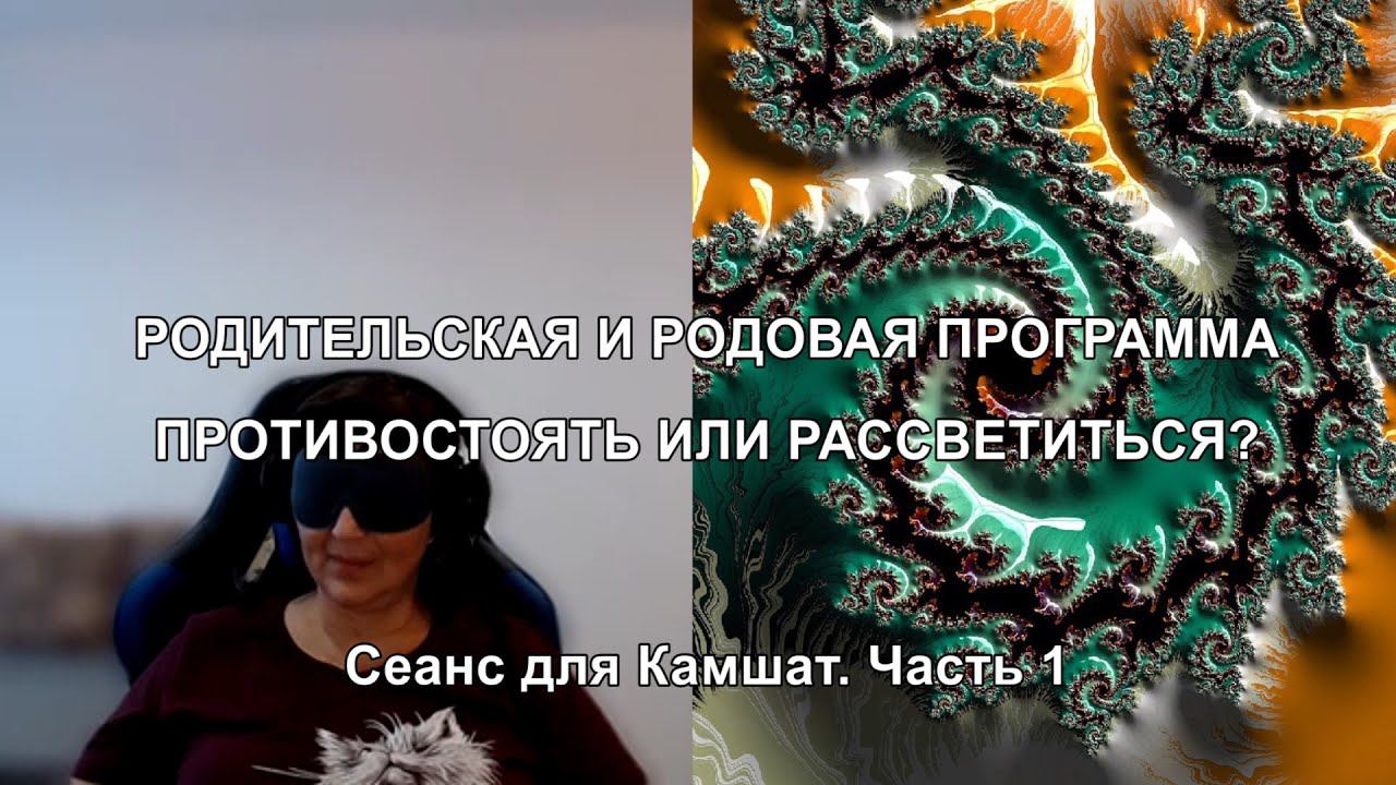 РОДИТЕЛЬСКАЯ И РОДОВАЯ ПРОГРАММА. ПРОТИВОСТОЯТЬ ИЛИ РАССВЕТИТЬСЯ? Сеанс для Камшат. Часть 1