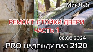Ремонт стойки двери. Часть 1. PRO Надежду ВАЗ 2120. Выпуск 08.06.2024. МикЛаб