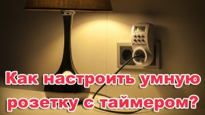 Настройка таймера электронного. Как настроить умную розетку с таймером.  Как пользоваться розеткой.