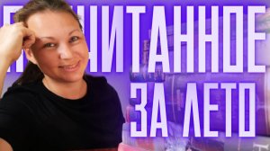 18 КНИГ || ЛЕТНЕЕ ПРОЧИТАННОЕ