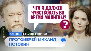 ЧТО Я ДОЛЖЕН ЧУВСТВОВАТЬ ВО ВРЕМЯ МОЛИТВЫ? / ОТВЕТ СВЯЩЕННИКА