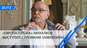 «Европа готова»: Михалков выступил с громким заявлением