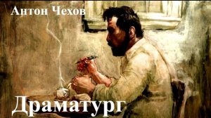 Антон Чехов. "Драматург".