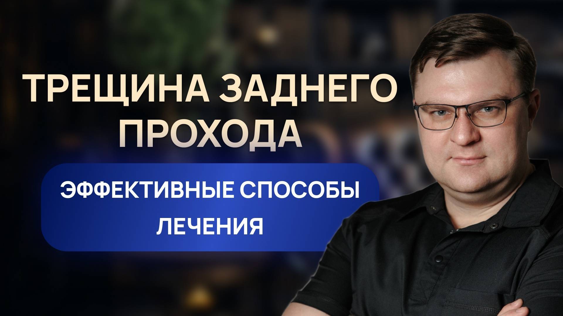 Трещина заднего прохода. Про эффективные способы лечения рассказывает проктолог Шмарин