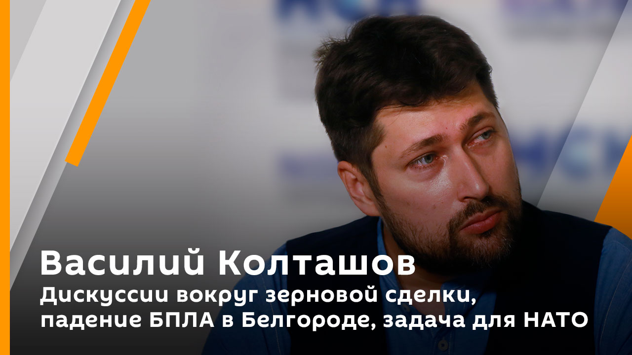 Василий Колташов. Дискуссии вокруг зерновой сделки, падение БПЛА в Белгороде, задача для НАТО
