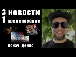 3 НОВОСТИ и 1 ПРЕДСКАЗАНИЕ / ДЕНИС ОСНАЧ