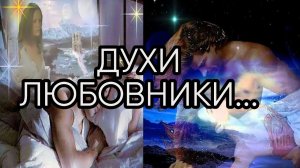 ДУХИ ЛЮБОВНИКИ...
