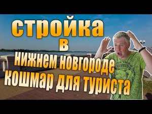 Стройка в Нижнем Новгороде. Кошмар туриста. Что смотреть? 2021