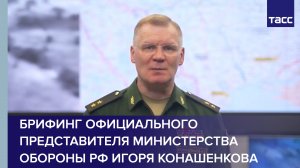 Брифинг официального представителя Министерства обороны РФ Игоря Конашенкова