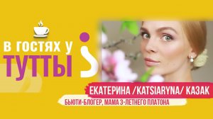 "В гостях у Тутты: Екатерина Katsiaryna Казак, бьюти-блогер и мама"