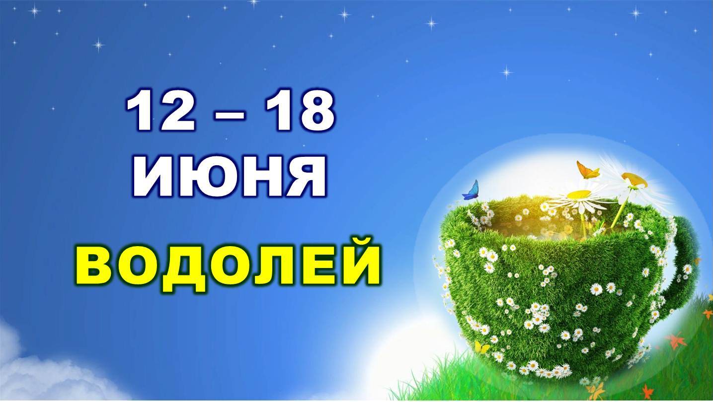 ♒ ВОДОЛЕЙ. ? С 12 по 18 ИЮНЯ 2023 г. ? Таро-прогноз ?